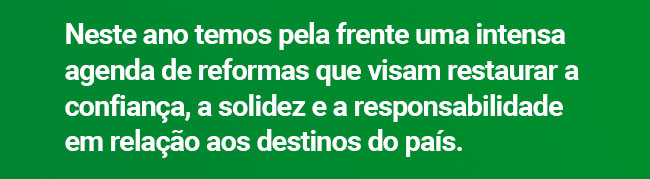 Neste ano temos pela frente uma intensa agenda de reformas que visam restaurar a confiança, a solidez e a responsabilidade em relação aos destinos do país.